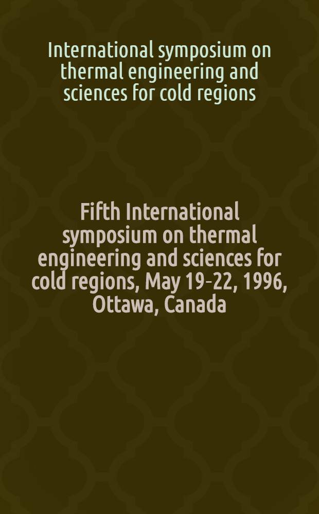 Fifth International symposium on thermal engineering and sciences for cold regions, May 19-22, 1996, Ottawa, Canada : Proceedings = Труды 5 международной конференции по теплотехнике и теплофизике для регионов с холодным климатом.