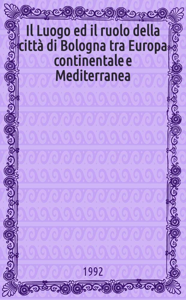 Il Luogo ed il ruolo della città di Bologna tra Europa continentale e Mediterranea : Atti del Colloquio C.I.H.A., 1990, Bologna = Роль г.Болонья в континентальной Европе и Средиземноморье.