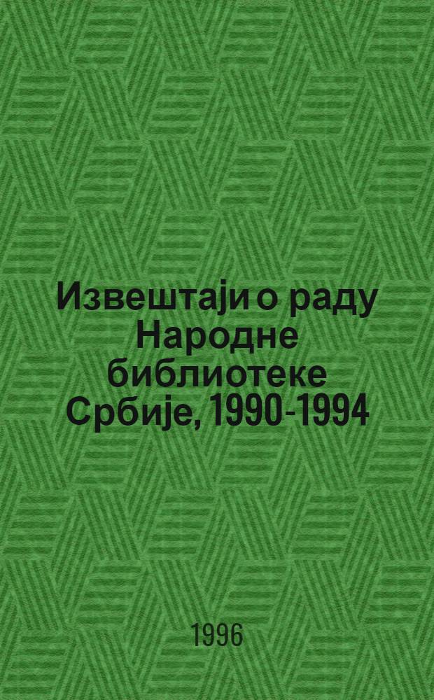 Извештаjи о раду Народне библиотеке Србиjе, 1990-1994 = Известия о работе Народной библиотеке Сербии 1990-1994.