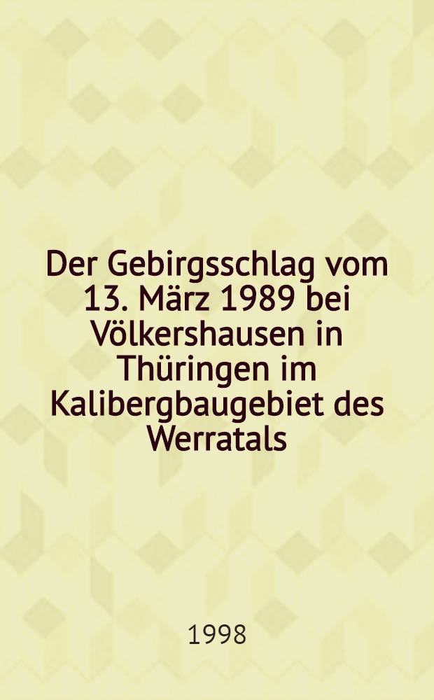 Der Gebirgsschlag vom 13. März 1989 bei Völkershausen in Thüringen im Kalibergbaugebiet des Werratals = Горный удар от 13 марта 1989 года около населенных домов в Тюрингии в районе калийного рудника в долине реки Верра.