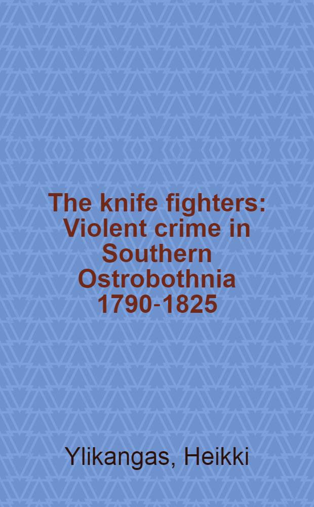 The knife fighters : Violent crime in Southern Ostrobothnia 1790-1825 = Нож борцов (насильственная преступность).