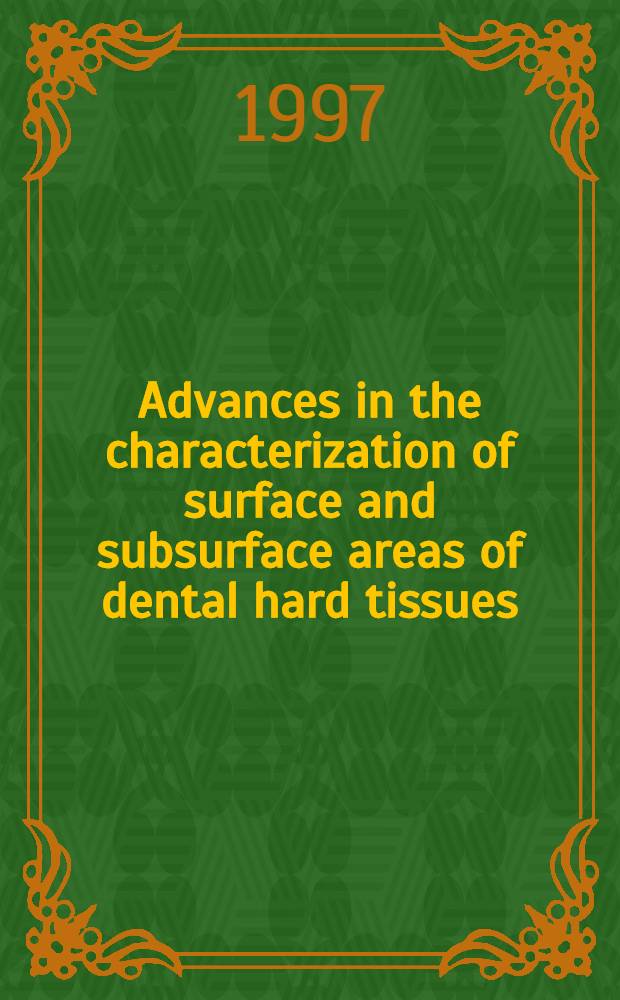 Advances in the characterization of surface and subsurface areas of dental hard tissues = Прогресс в характеризации поверхностныхи глубинных областей зубных твердых тканей.