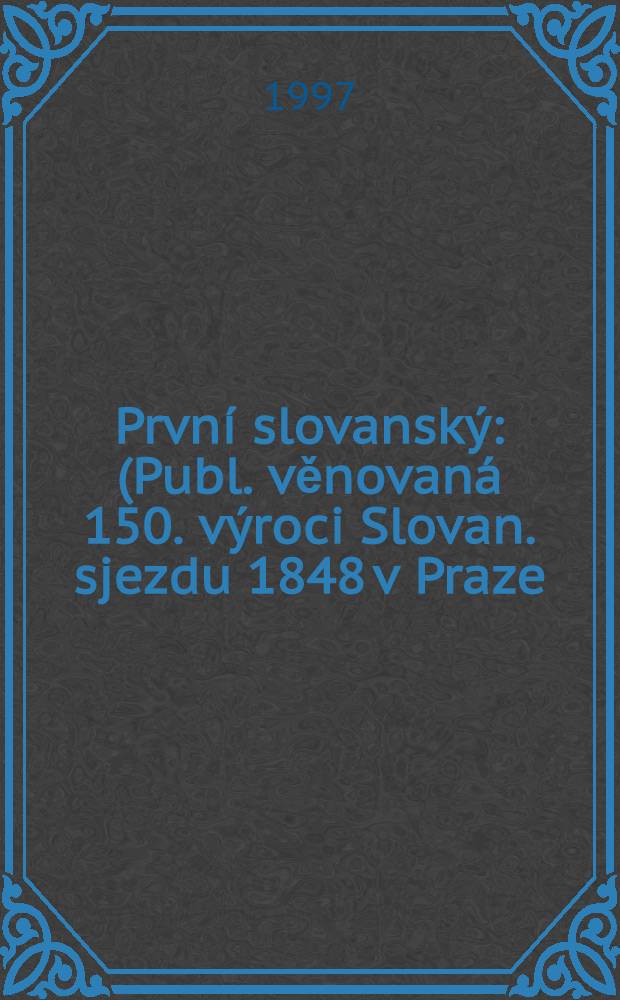 První slovanský : (Publ. věnovaná 150. výroci Slovan. sjezdu 1848 v Praze) = Первые славяне.