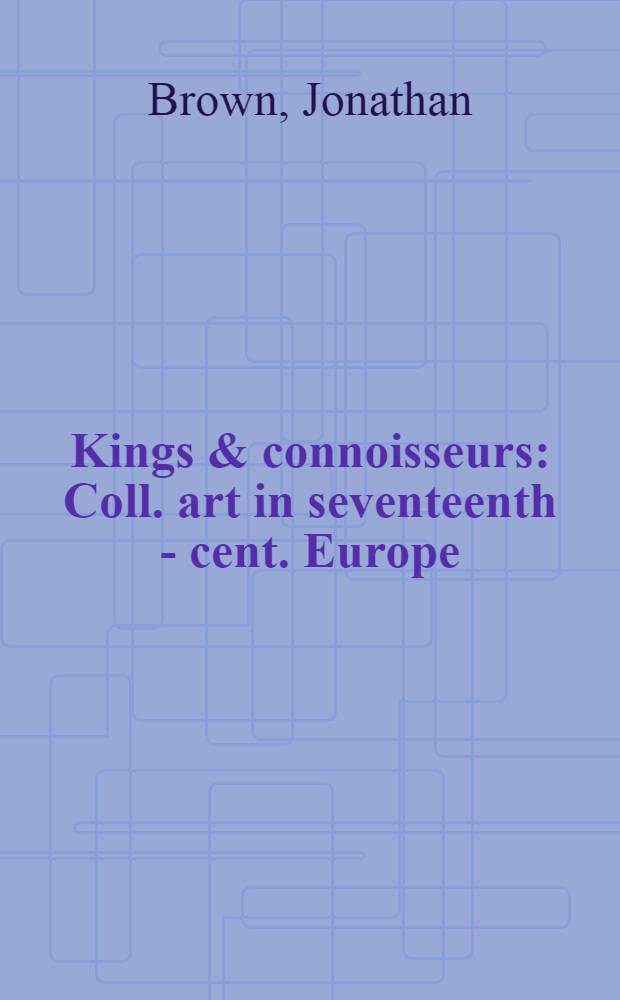 Kings & connoisseurs : Coll. art in seventeenth - cent. Europe = Короли и знатоки. Коллекционирование искусства в Европе 17в.