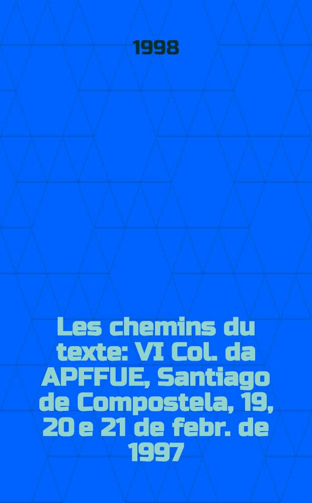 Les chemins du texte : VI Col. da APFFUE, Santiago de Compostela, 19, 20 e 21 de febr. de 1997