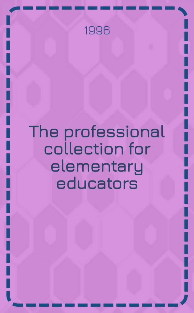 The professional collection for elementary educators : A sel. aid focusing on professional materials for libr. media specialists a. elementary teachers = Профессиональные собрания для учителей начальных школ.