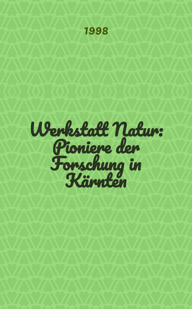 Werkstatt Natur: Pioniere der Forschung in Kärnten : Katalog zur Ausst. anläβlich des 150jährigen Bestehens des Naturwiss. Vereines für Kärnten = Первые научные исследования в Каринтии. Каталог выставки, посвященной 150-летию основания естественно-научного общества Каринтии.