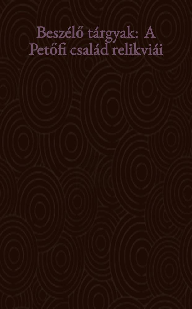 Beszélő tárgyak : A Petőfi család relikviái