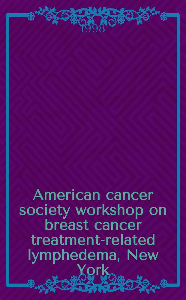 American cancer society workshop on breast cancer treatment-related lymphedema, New York (N.Y.), February 20 - 22, 1997 = Семинар Американского общества по раку. О лечении рака грудной железы в свзи с лимфатическим отеком. Нью-Йорк, 20-22 февраля 1997 г..