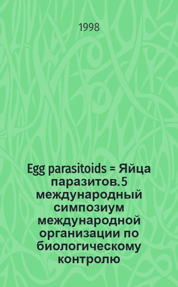 Egg parasitoids = Яйца паразитов. 5 международный симпозиум международной организации по биологическому контролю. Кали, Колумбия март 1998г..
