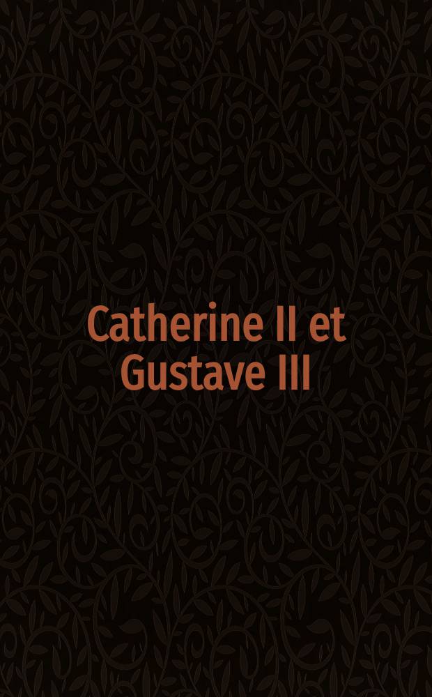 Catherine II et Gustave III : Une correspondance retrouvée = Екатерина II и Густав III.