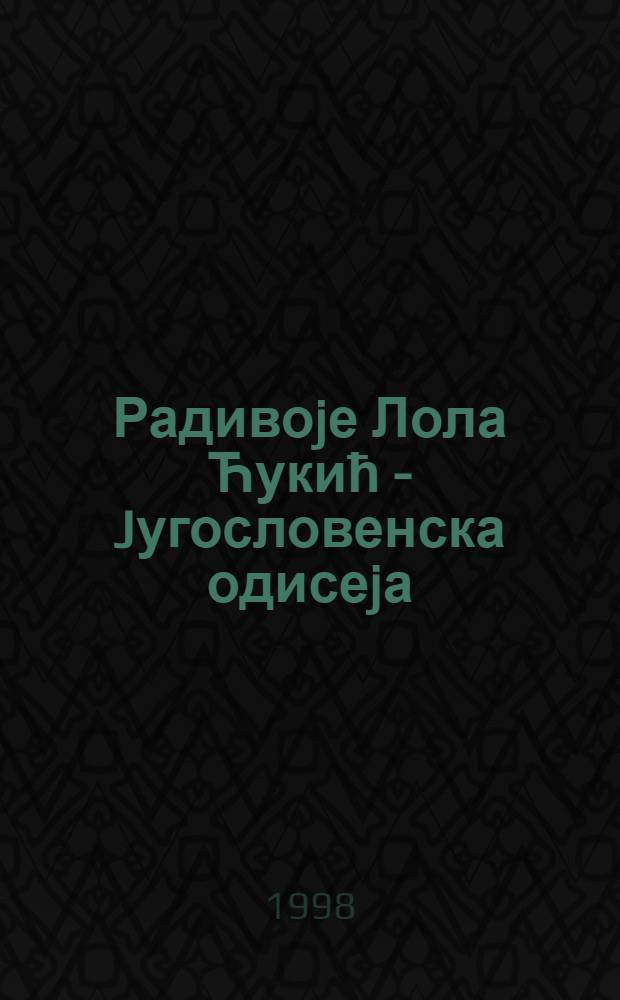 Радивоjе Лола Ћукић - Jугословенска одисеjа : (Зб. радова са науч. скупа/ Цетиње, 13 - 14. Jун 1997) = Р.Л.Дукич. Югославская Одиссея.
