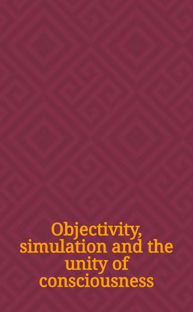Objectivity, simulation and the unity of consciousness : Current iss. in the philosophy of mind = Объективность, моделирование и единство сознания.