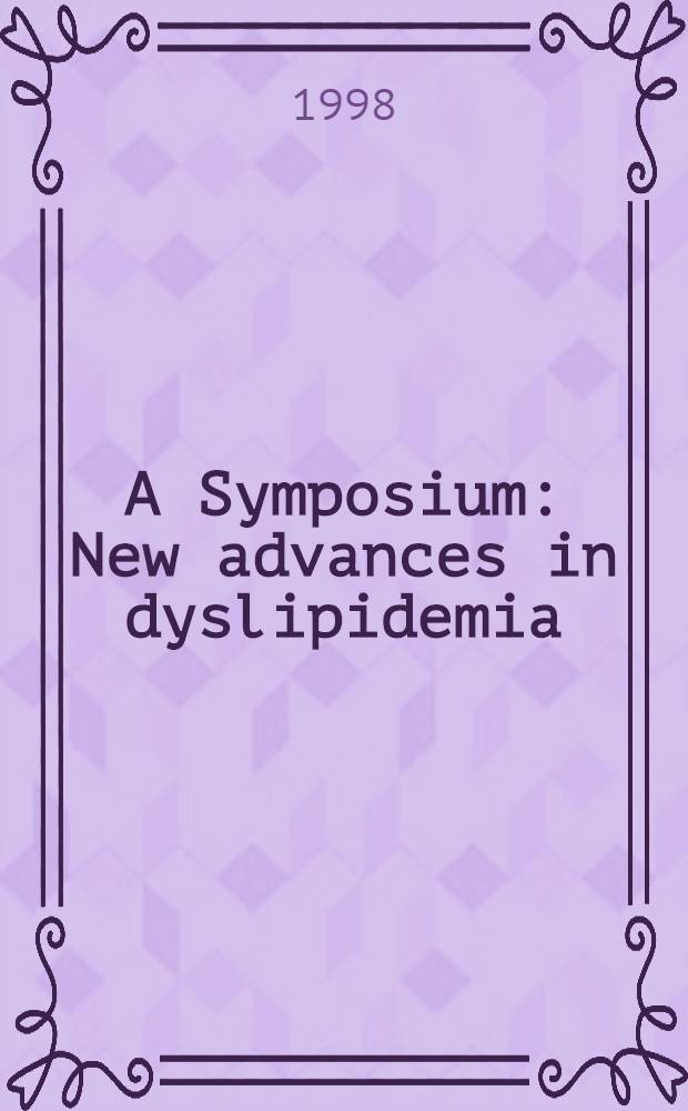 A Symposium: New advances in dyslipidemia : Proc. based on a Symp. held on Mar. 6 - 7 1998, in Tampa, Fla = Симпозиум: новые успехи при дислипидемии . Материалы симпозиума, март 6-7, 1998, Тампа, Флорида.