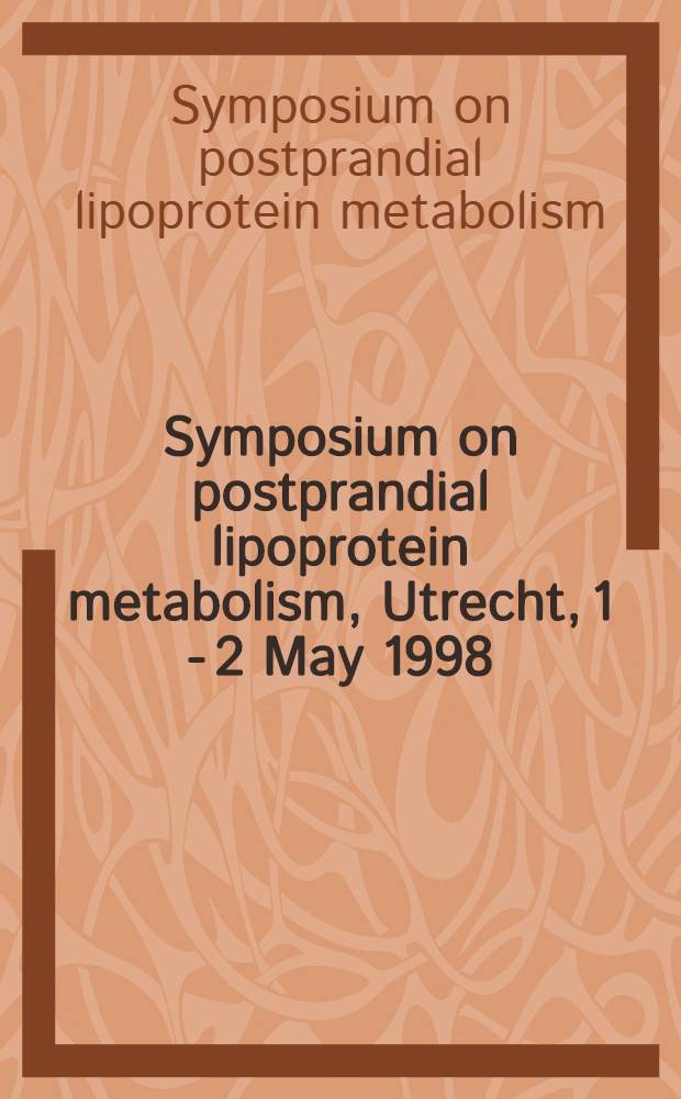 Symposium on postprandial lipoprotein metabolism, Utrecht, 1 - 2 May 1998 = Симпозиум по послеобеденному метаболизму липопротеинов.
