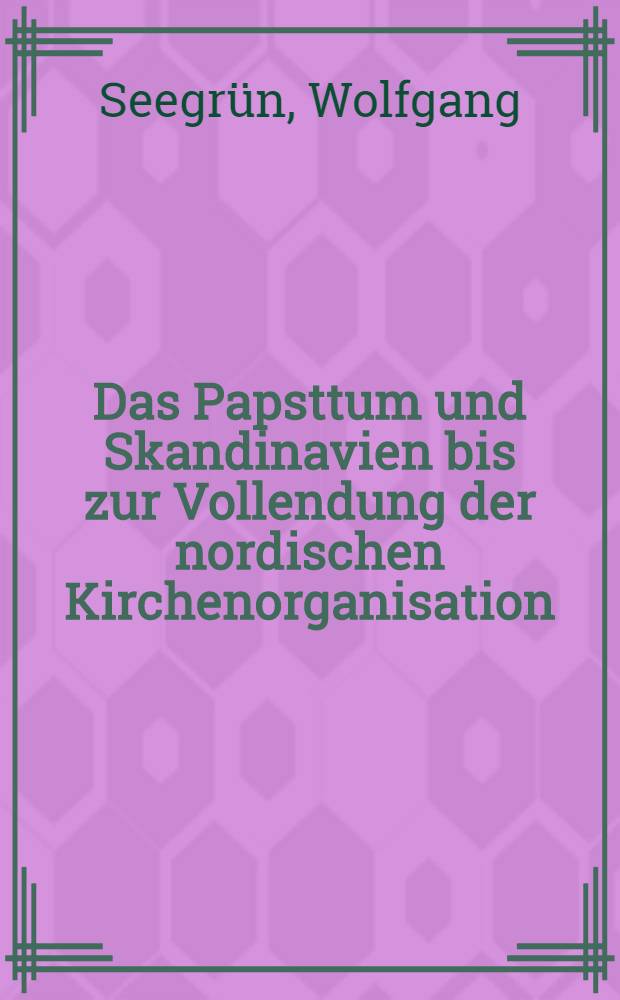 Das Papsttum und Skandinavien bis zur Vollendung der nordischen Kirchenorganisation (1164) : Zugl. Diss.