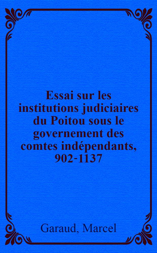 Essai sur les institutions judiciaires du Poitou sous le governement des comtes indépendants, 902-1137 (d'après les Cartulaires poitevins) : Thèse