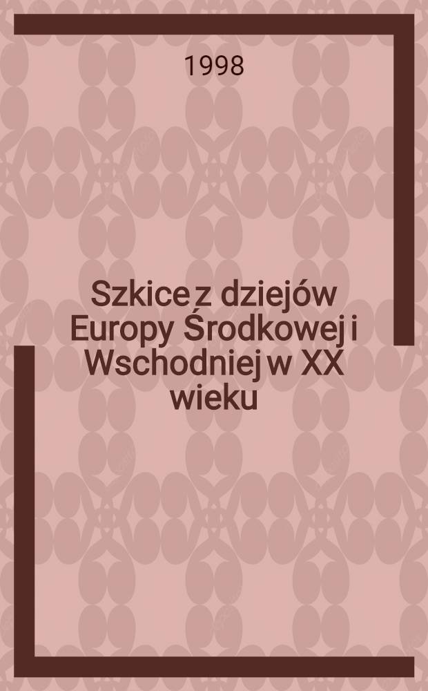 Szkice z dziej&oacute;w Europy Środkowej i Wschodniej w XX wieku = Зарисовки истории Средней и Восточной Европы 20 века.