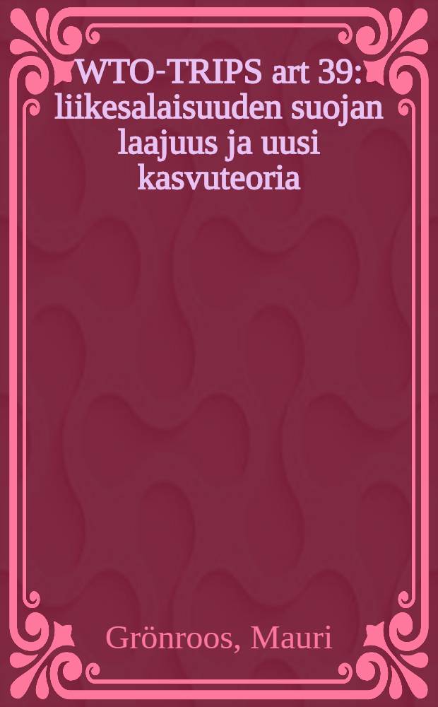 WTO-TRIPS art 39: liikesalaisuuden suojan laajuus ja uusi kasvuteoria : Diss. = Всемирная торговая организация. Защита коммерческой тайны и новые теории роста.