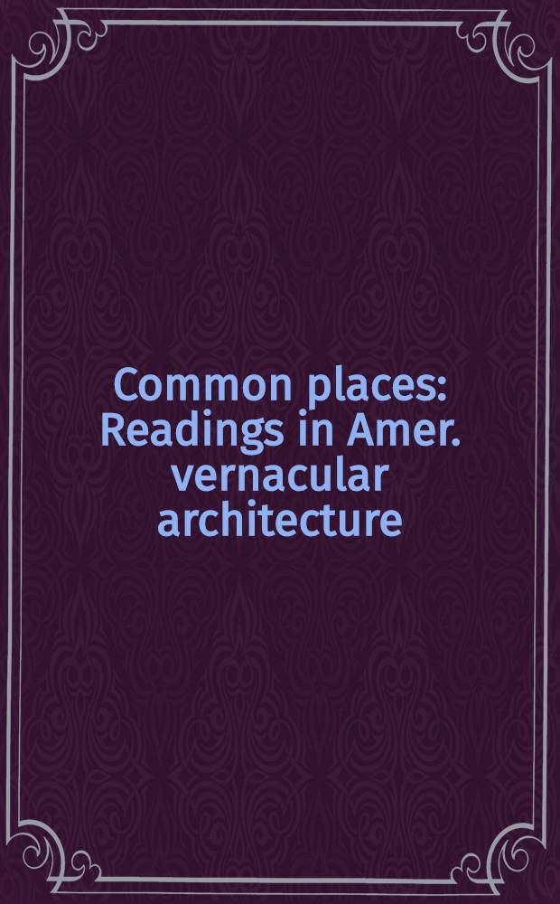 Common places : Readings in Amer. vernacular architecture = Общие места.