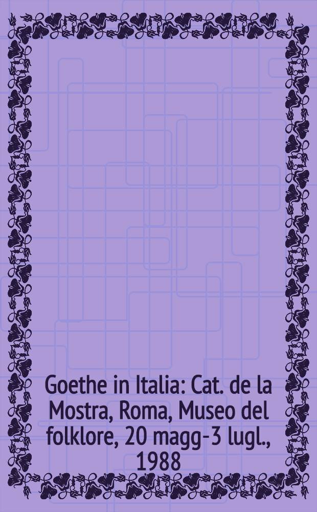 Goethe in Italia : Cat. de la Mostra, Roma, Museo del folklore, 20 magg.- 3 lugl., 1988 = Гете в Италии.