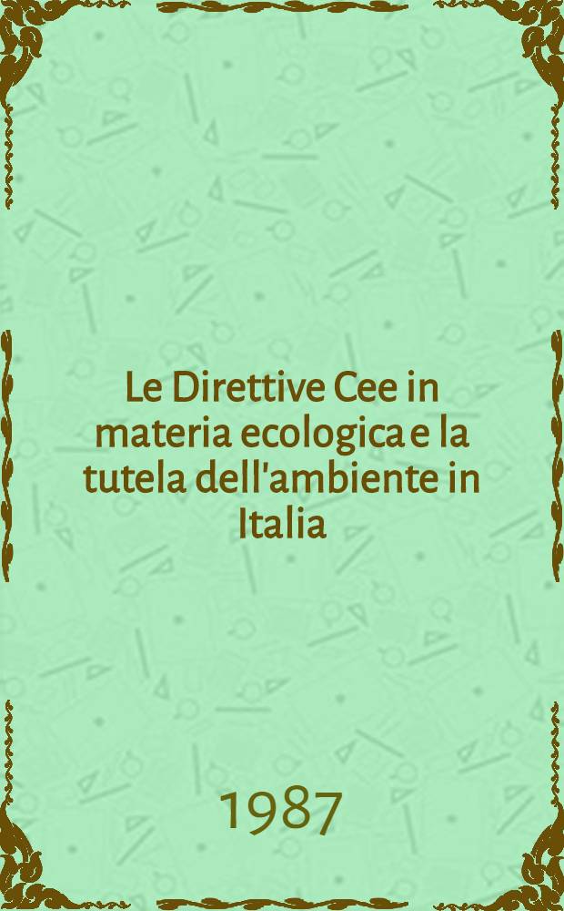 Le Direttive Cee in materia ecologica e la tutela dell'ambiente in Italia : Atti del Convegno naz. tenutosi a Milano (Palazzo delle Stelline) il 27 apr. 1985 = Директивы Европейского экономического сообщества по материалам экологии и исследования в Италии.
