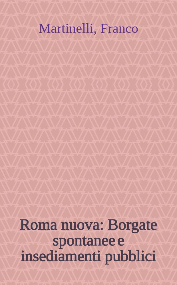 Roma nuova : Borgate spontanee e insediamenti pubblici : Dalla marginalità alla domanda di servizi = Новый Рим. Спонтанные поселения и публичное вступление в должность (заявление о приеме на работу).