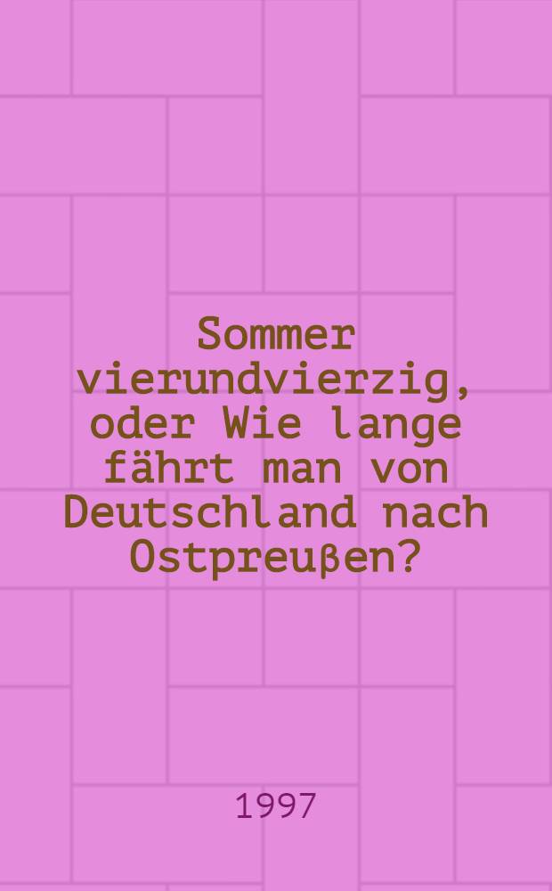 Sommer vierundvierzig, oder Wie lange fährt man von Deutschland nach Ostpreuβen? : Roman