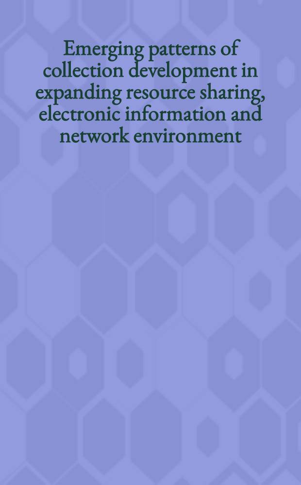 Emerging patterns of collection development in expanding resource sharing, electronic information and network environment = Новые образцы комплектования при расширениии распространенных источников, электронной информации и обслуживающих систем.