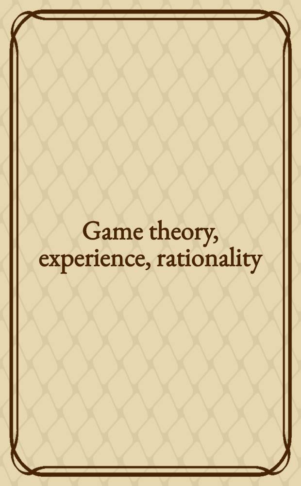 Game theory, experience, rationality : Found. of social sciences, economics a. ethics : In honor of John C. Harsanyi : Symp. held on June 12 to 15, 1996 in Vienna = Игровая теория, опыт, рациональность.