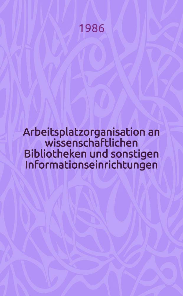 Arbeitsplatzorganisation an wissenschaftlichen Bibliotheken und sonstigen Informationseinrichtungen : Empirische Studie über die Arbeitsplatzorganisation sowie Anleitung zur Beschreibung u. Bewertung von Arbeitsplätzen an den österr. wiss. Bibl. u. sonstigen Informationseinrichtungen