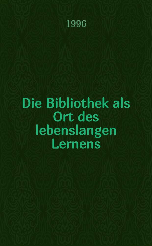 Die Bibliothek als Ort des lebenslangen Lernens = The Library as a place for lifelong learning : Proc. des Intern. Seminars in Birkach vom 28. Juli bis 3. Aug. 1996