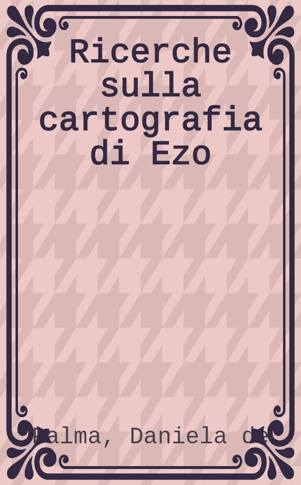 Ricerche sulla cartografia di Ezo = Исследования по картографии Эзо(Япония).