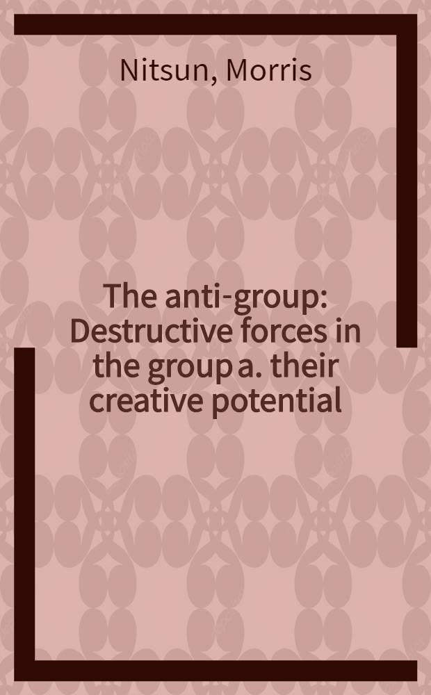 The anti-group : Destructive forces in the group a. their creative potential = Анти-Группа.Деструктивные силы в группе и их творческий патенциал.Групповая психотерапия.