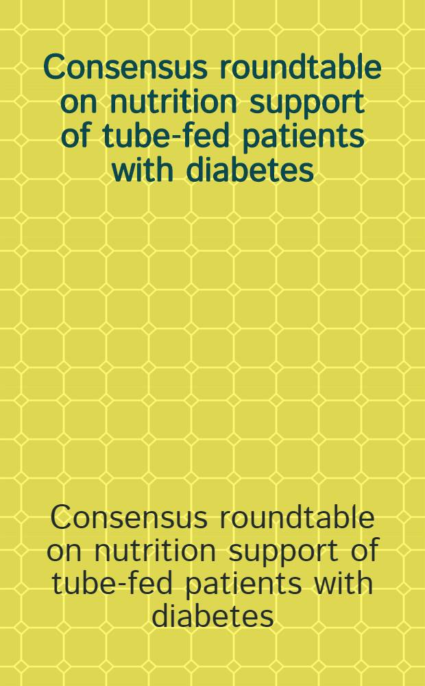 Consensus roundtable on nutrition support of tube-fed patients with diabetes : 28 Febr. - 1 Mar. 1998, Chicago, Ill., USA = Единодушная поддержка круглого стола по питанию через трубку пациентов с диабетом.