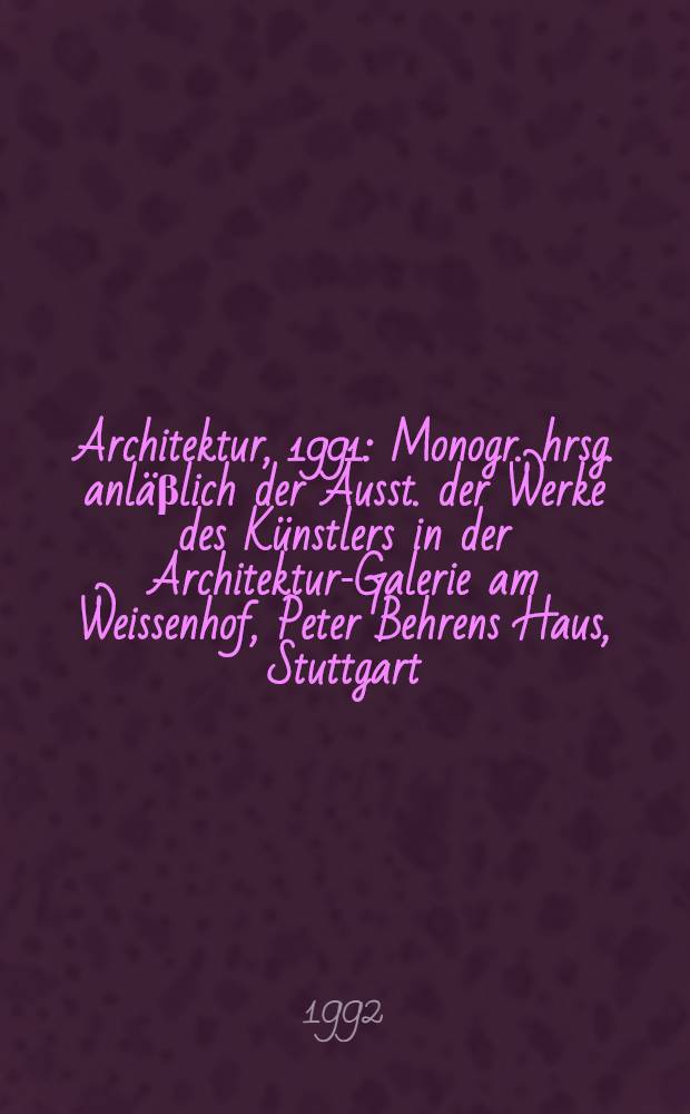 Architektur, 1991 : Monogr. hrsg. anläβlich der Ausst. der Werke des Künstlers in der Architektur-Galerie am Weissenhof, Peter Behrens Haus, Stuttgart, 1992