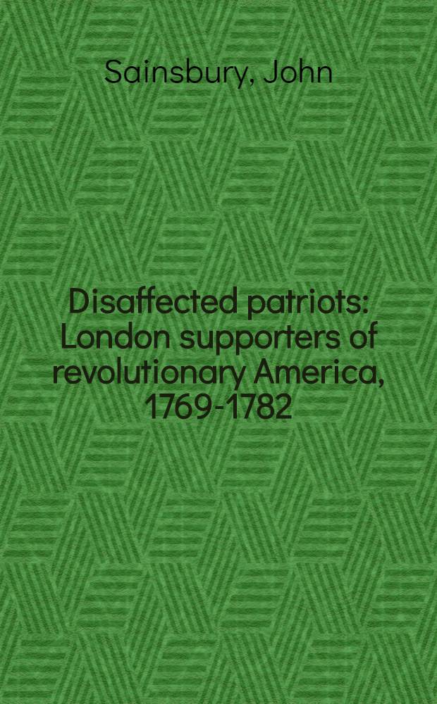 Disaffected patriots : London supporters of revolutionary America, 1769-1782 = Лондонские сторонники революции в Америке, 1769-1782.