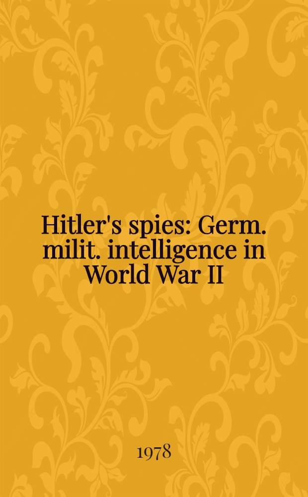 Hitler's spies : Germ. milit. intelligence in World War II = Шпионы Гитлера во 2-й мировой войне.