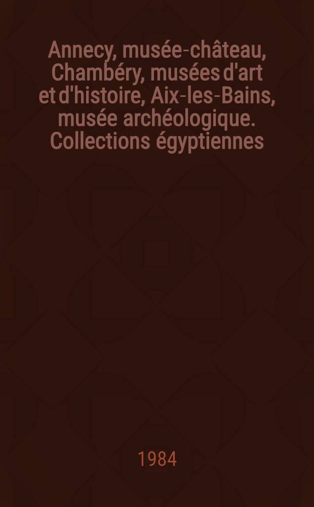 Annecy, musée-château, Chambéry, musées d'art et d'histoire, Aix-les-Bains, musée archéologique. Collections égyptiennes = Египетская коллекция музея археологии.
