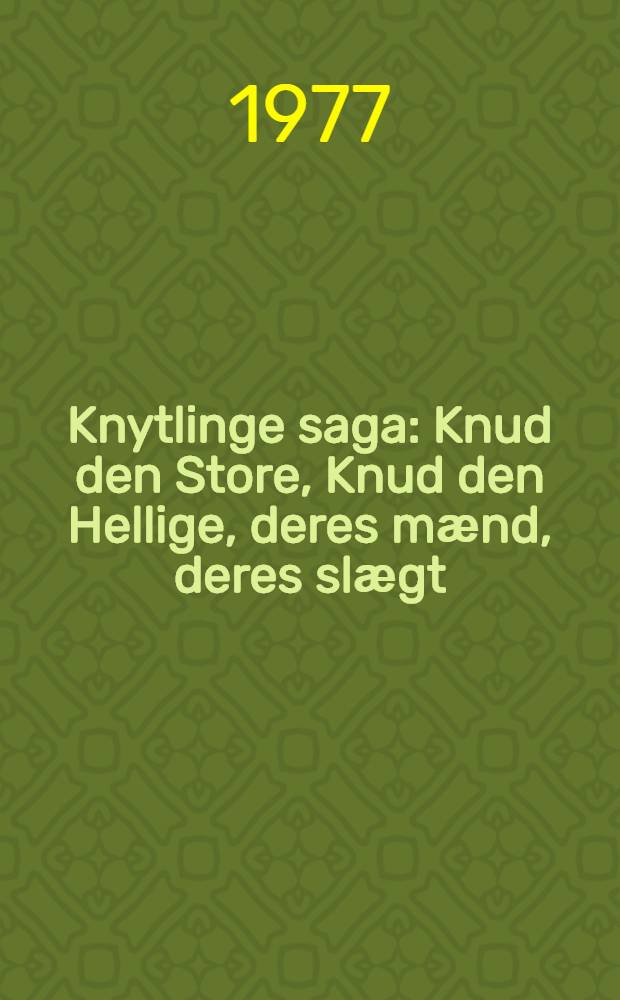Knytlinge saga : Knud den Store, Knud den Hellige, deres mӕnd, deres slӕgt