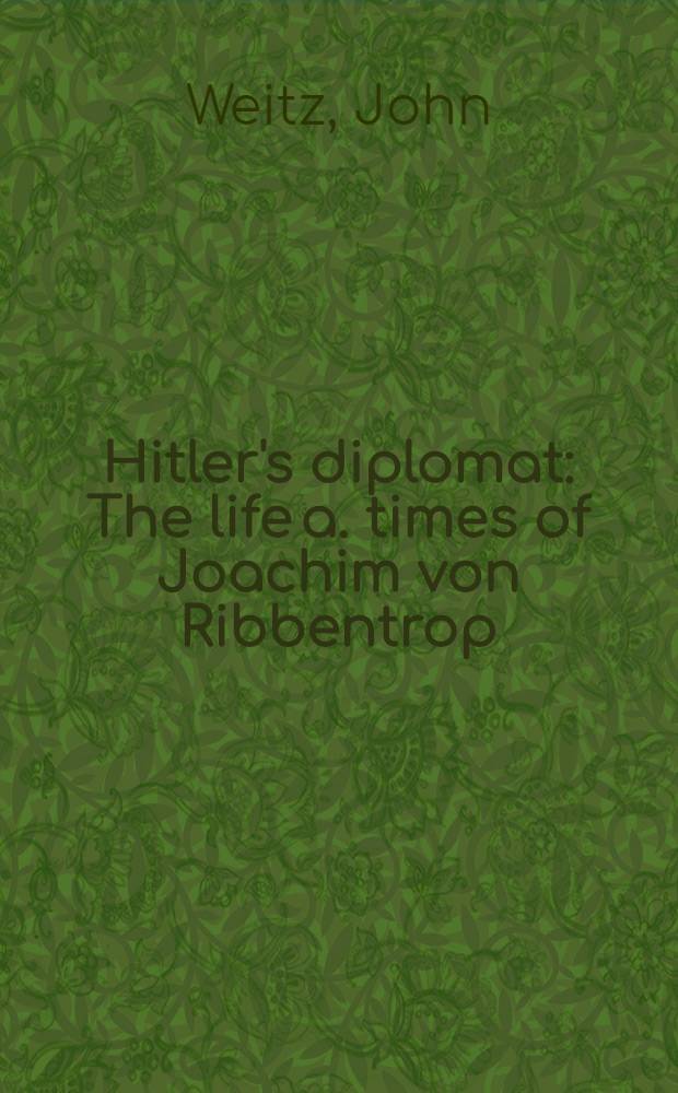 Hitler's diplomat : The life a. times of Joachim von Ribbentrop = Дипломатия Гитлера - жинь и время Риббентропа.