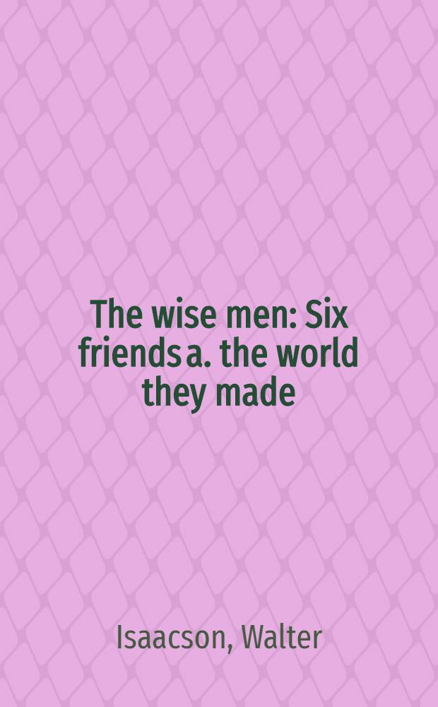 The wise men : Six friends a. the world they made : Acheson, Bohlen, Harriman, Kennan, Lovett, McCloy = Мудрые люди.