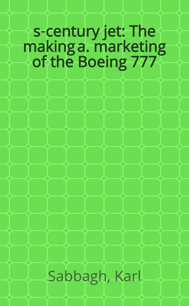 21st- century jet : The making a. marketing of the Boeing 777 = Реактивный самолет 21 века. Создание и сбыт самолета "Боинг 777"
