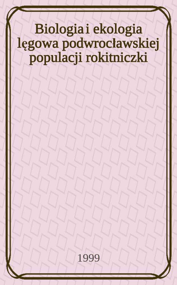 Biologia i ekologia lęgowa podwrocławskiej populacji rokitniczki (Acrocephalus schoenobaenus) : Zachowanie rozrodcze i strategie ewolucyjne samców i samic = Биология и экология размножения в популяциях камышевки(Acrocephalus schoenobaenus) в окрестностях Вроцлава. Поведение размножения и эволюционные стратегии самцов и самок.