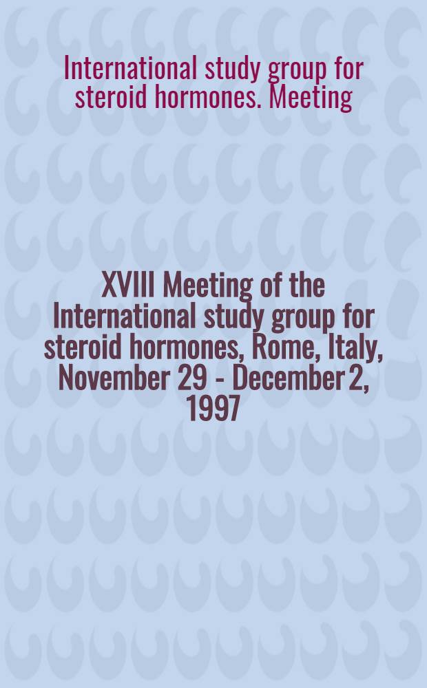XVIII Meeting of the International study group for steroid hormones, Rome, Italy, November 29 - December 2, 1997