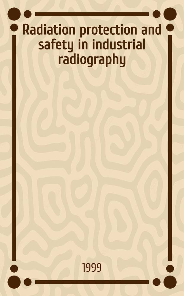 Radiation protection and safety in industrial radiography = Радиационная защита и безопасность в промышленной рентгенографии.