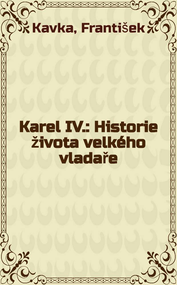 Karel IV. : Historie života velkého vladaře = КарлIV, жизнь великого владыки.