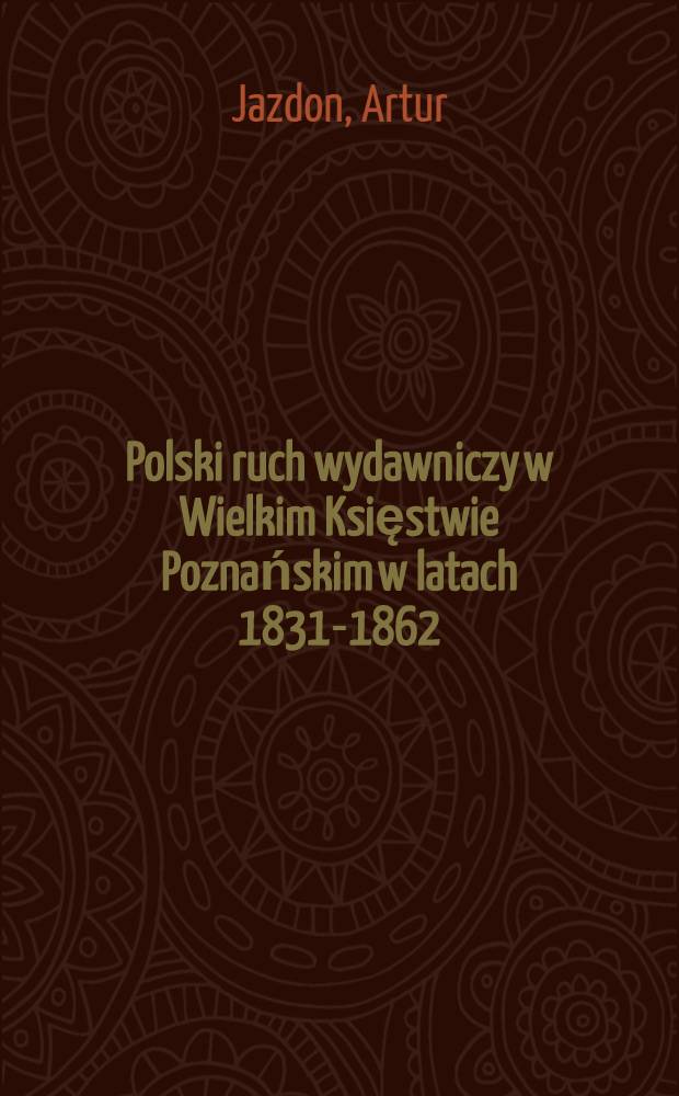 Polski ruch wydawniczy w Wielkim Księstwie Poznańskim w latach 1831-1862 = Польские издательства в великом княжестве Познаньском 1831-1862.