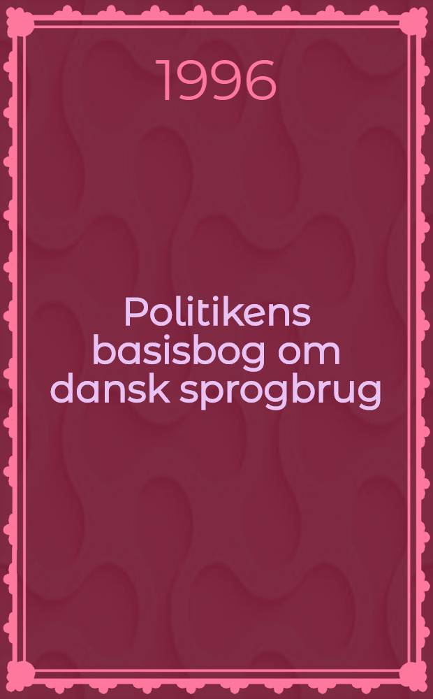 Politikens basisbog om dansk sprogbrug : Sprogbrug, retskrivning, grammatik