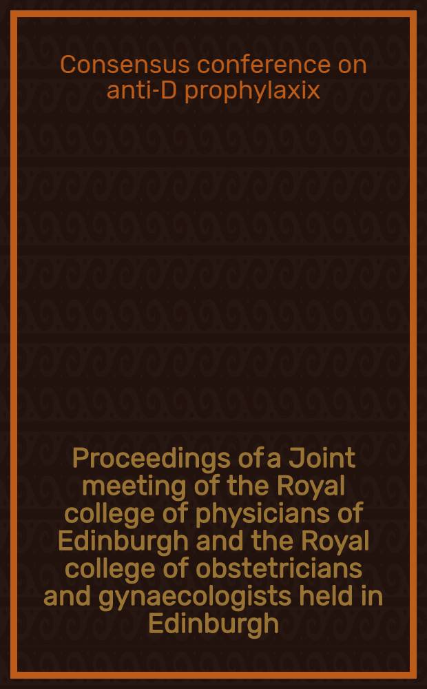 Proceedings of a Joint meeting of the Royal college of physicians of Edinburgh and the Royal college of obstetricians and gynaecologists held in Edinburgh, UK 8-9 April 1997 = Согласительная конференция по анти-D профилактике . Материалы совместного заседания врачей Королевской Коллегии Эдинбурга и Королевской Коллегии акушеров и гинекологов в Эдинбурге, Соединенное Королевство, 8-9 апреля 1997.
